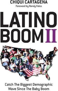 Latino Boom II: Catch the Biggest Demographic Wave Since the Baby Boom - Chiqui Cartagena