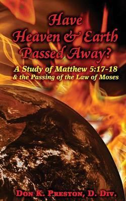 Have Heaven and Earth Passed Away?: A Study of Matthew 5:17-18 and the Passing of the Law of Moses - Don K. Preston D. Div