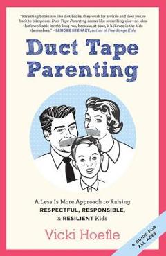 Coperta cărții 'Duct Tape Parenting: A Less Is More Approach to Raising Respectful, Responsible and Resilient Kids - Vicki Hoefle'
