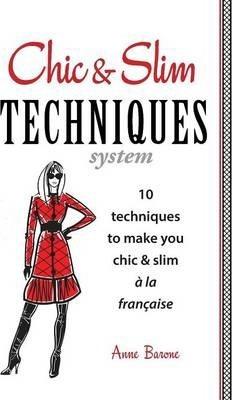 Chic & Slim Techniques: 10 Techniques to Make You Chic & Slim a la Francaise - Anne Barone