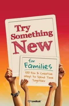 Poza produsului Try Something New for Families: 100 Fun & Creative Ways to Spend Time Together - Lovebook