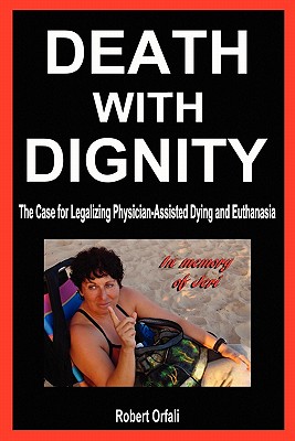 Death with Dignity: The Case for Legalizing Physician-Assisted Dying and Euthanasia - Robert Orfali