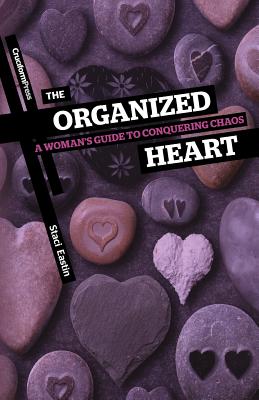 The Organized Heart: A Woman's Guide to Conquering Chaos - Staci Eastin