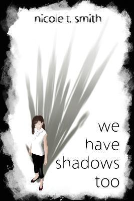 We Have Shadows Too - Nicole T. Smith