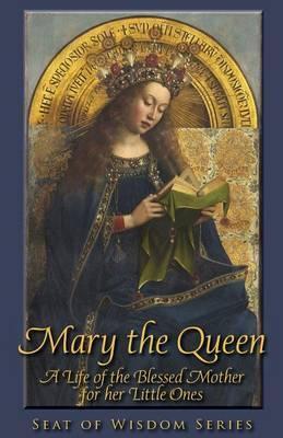 Mary the Queen: A Life of the Blessed Mother for her Little Ones - Mother Mary St Peter