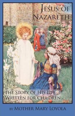 Jesus of Nazareth: The Story of His Life Written for Children - Mother Mary Loyola
