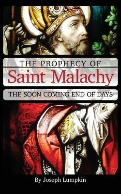 The Prophecy of Saint Malachy: The Soon Coming End of Days - Joseph Lumpkin