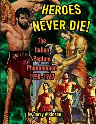 Heroes Never Die: The Italian Peplum Phenomenon (color edition) - Barry Atkinson