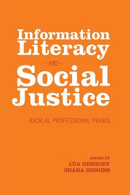 Information Literacy and Social Justice: Radical Professional Praxis - Lua Gregory