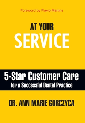 At Your Service: 5-Star Customer Care for a Successful Dental Practice - Ann Marie Gorczyca