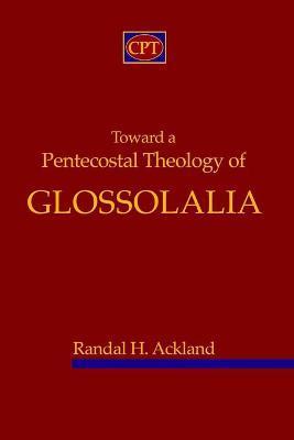 Toward A Pentecostal Theology of Glossolalia - Randal H. Ackland
