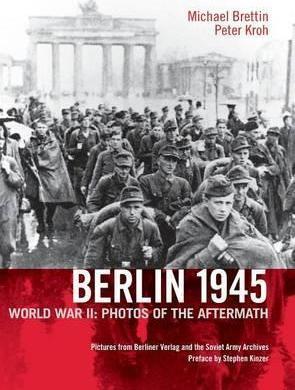 Berlin 1945. World War II: Photos of the Aftermath - Michael Brettin