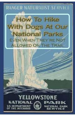Coperta cărții 'How To Hike With Dogs At Our National Parks - Even When They're Not Allowed On The Trail - Doug Gelbert'