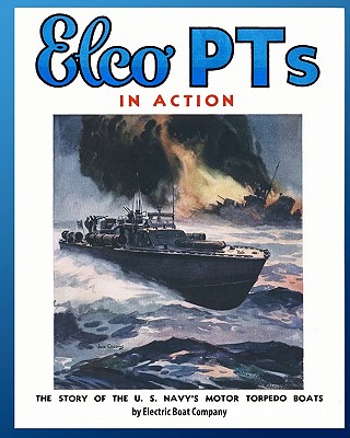 Elco PTs in Action: The Story of the U.S. Navy's Motor Torpedo Boats - Electric Boat Company