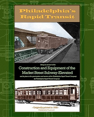 Philadelphia's Rapid Transit: Being an account of the construction and equipment of the Market Street Subway-Elevated and its place in the great sys - Philadelphia Rapid Transit Company