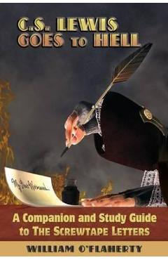 Coperta cărții 'C.S. Lewis Goes To Hell: A Companion and Study Guide to The Screwtape Letters - William O'flaherty'