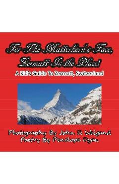Poza produsului For The Matterhorn's Face, Zermatt Is The Place, A Kid's Guide To Zermatt, Switzerland - John D. Weigand