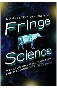 Coperta cărții 'Fringe Science: Parallel Universes, White Tulips, and Mad Scientists - Kevin R. Grazier'