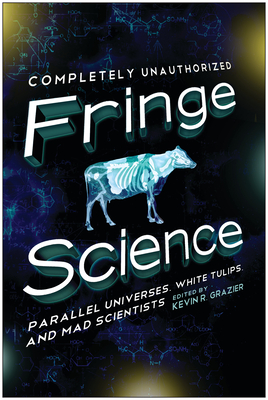 Fringe Science: Parallel Universes, White Tulips, and Mad Scientists - Kevin R. Grazier