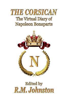 The Corsican: The Virtual Diary of Napoleon Bonaparte - Napoleon Bonaparte