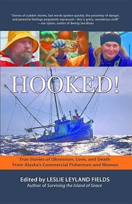 Hooked!: True Stories of Obsession, Love, and Death From Alaska's Commercial Fishermen and Women - Leslie Leyland Fields