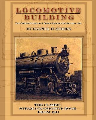 Locomotive Building: Construction of a Steam Engine for Railway Use - Ralph E. Flanders
