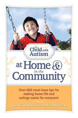 The Child with Autism at Home and in the Community: Over 600 Must-Have Tips for Making Home Life and Outings Easier for Everyone! - Kathy Labosh