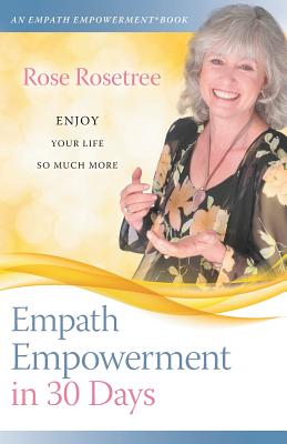 Empath Empowerment in 30 Days: Enjoy Your Life So Much More! - Rose Rosetree