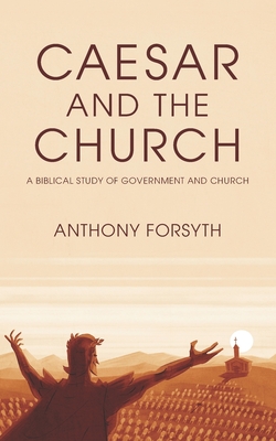Caesar and the Church: A Biblical Study of Government and Church - Anthony Forsyth