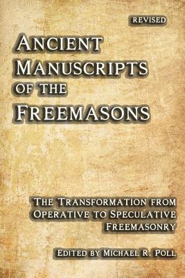 Ancient Manuscripts of the Freemasons: The Transformation from Operative to Speculative Freemasonry - Michael R. Poll