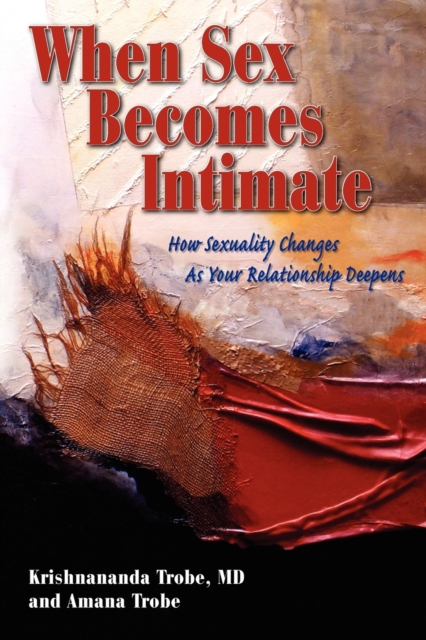 When Sex Becomes Intimate: How Sexuality Changes as Your Relationship Deepens - Krishnananda Trobe