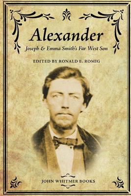 Alexander: Joseph & Emma Smith's Far West Son - Ronald E. Romig