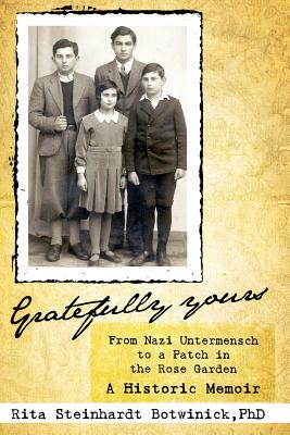 Gratefully Yours, from Nazi Untermensch to a Patch in the Rose Garden - Rita Steinhardt Botwinick