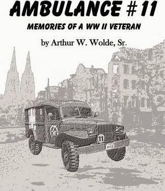 Ambulance #11 -- Memories of a WW II Veteran - Arthur W. Wolde