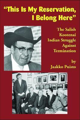 This Is My Reservation, I Belong Here: The Salish Kootenai Indian Struggle Against Termination - Jaakko Puisto