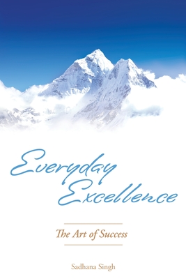 Everyday Excellence: The Art of Success - Sadhana Singh