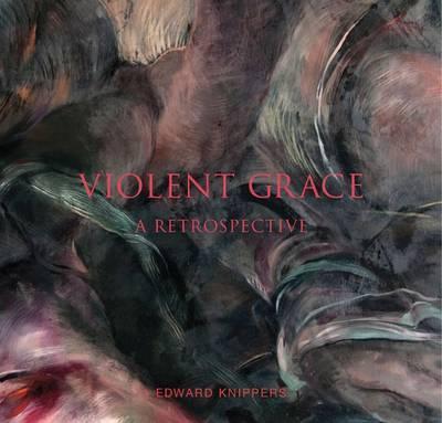 Violent Grace: A Retrospective - Edward Knippers