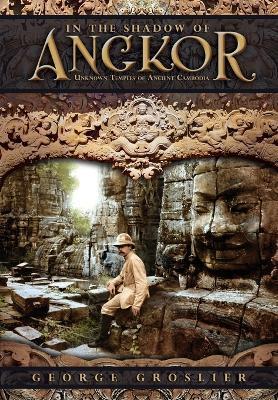 In the Shadow of Angkor - Unknown Temples of Ancient Cambodia - George Groslier