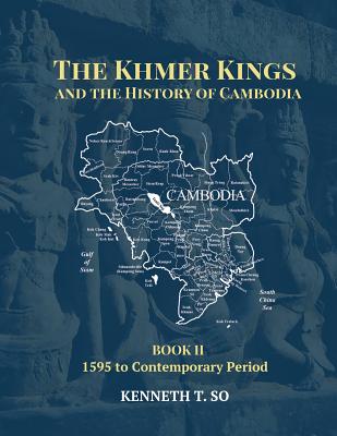 The Khmer Kings and the History of Cambodia: BOOK II - 1595 to the Contemporary Period - Kenneth T. So