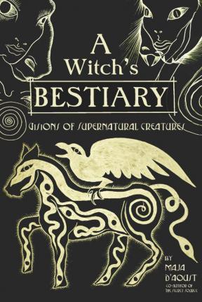 A Witch's Bestiary: Visions of Supernatural Creatures - Maja D'aoust