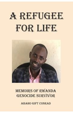 Coperta cărții 'A Refugee For Life: Memoirs of Rwanda Genocide Survivor - Abaho Gift Conrad'