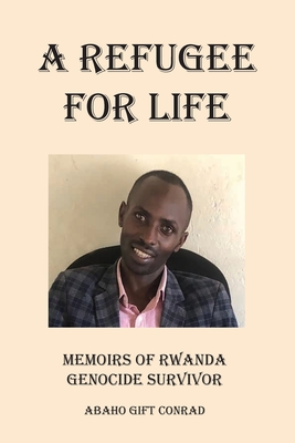 Coperta cărții 'A Refugee For Life: Memoirs of Rwanda Genocide Survivor - Abaho Gift Conrad'
