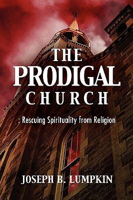 The Prodigal Church: Rescuing Spirituality from Religion - Joseph B. Lumpkin