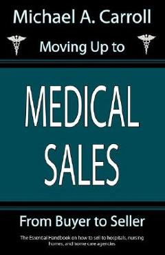 Poza produsului Moving Up to Medical Sales - Michael A. Carroll