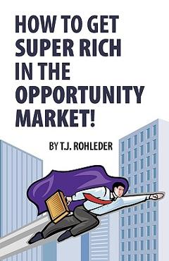Coperta cărții 'How to Get Super Rich in the Opportunity Market! - T. J. Rohleder'