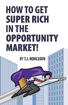 Coperta cărții 'How to Get Super Rich in the Opportunity Market! - T. J. Rohleder'