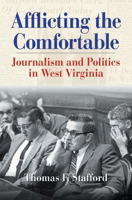 Afflicting the Comfortable: Journalism and Politics in West Virginia - Thomas F. Stafford
