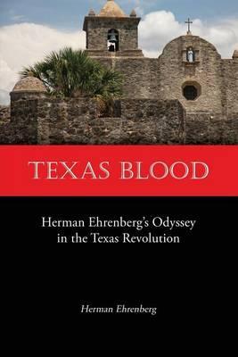 Texas Blood: Herman Ehrenberg's Odyssey in the Texas Revolution - Herman Ehrenberg