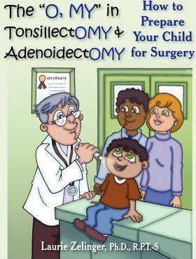 The O, My in Tonsillectomy & Adenoidectomy: How to Prepare Your Child for Surgery, a Parent's Manual - Laurie E. Zelinger