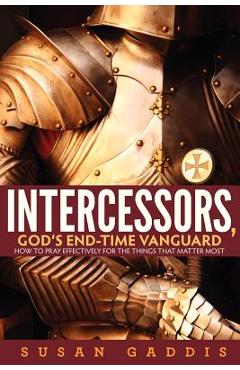 Coperta cărții 'Intercessors, God's End-time Vanguard: How to Pray Effectively for the Things That Matter Most - Susan Gaddis'